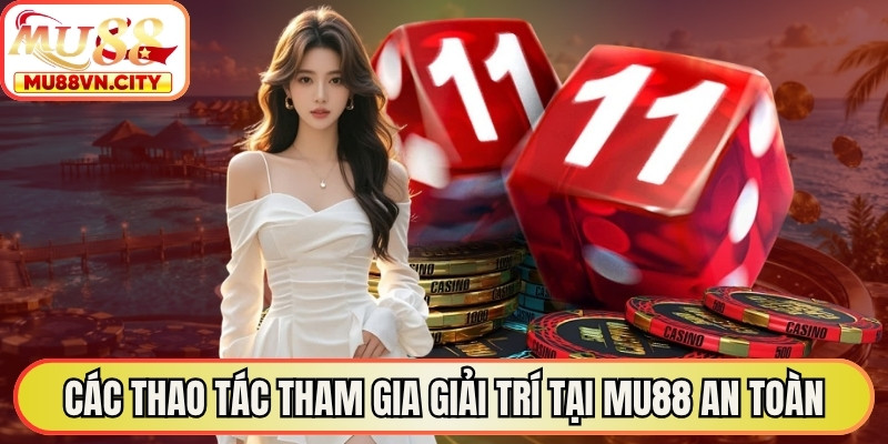 Các thao tác tham gia giải trí tại MU88 an toàn