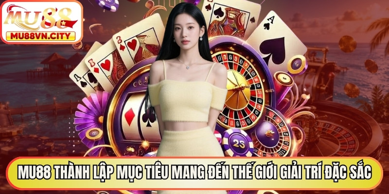 MU88 thành lập với mục tiêu mang đến một thế giới giải trí đặc sắc